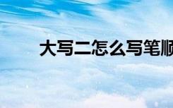 大写二怎么写笔顺（大写二怎么写）