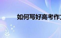 如何写好高考作文（有什么技巧）