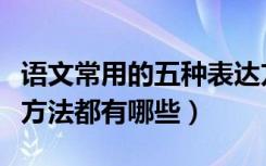 语文常用的五种表达方式（语文中常用的表达方法都有哪些）