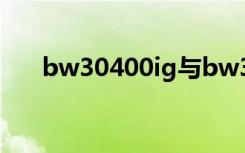 bw30400ig与bw30400区别（bw3）