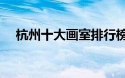 杭州十大画室排行榜（画室排名前十位）