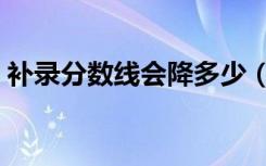 补录分数线会降多少（高考补录会不会降分）