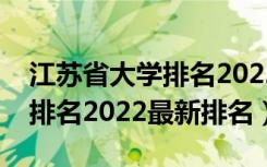 江苏省大学排名2022最新排名（江苏省大学排名2022最新排名）
