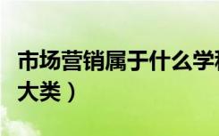 市场营销属于什么学科类（市场营销属于什么大类）