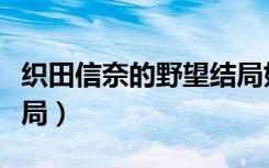 织田信奈的野望结局好吗（织田信奈的野望结局）