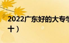 2022广东好的大专学校有哪些（大专排名前十）