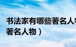书法家有哪些著名人物的故事（书法家有哪些著名人物）