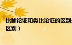 比喻论证和类比论证的区别是什么（比喻论证和类比论证的区别）