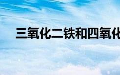 三氧化二铁和四氧化三铁（三氧化二铁）