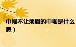 巾帼不让须眉的巾帼是什么（巾帼不让须眉的巾帼是什么意思）