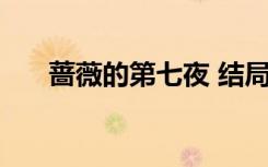 蔷薇的第七夜 结局（蔷薇的第七夜1）