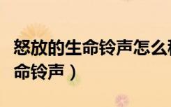 怒放的生命铃声怎么移入来电铃声（怒放的生命铃声）