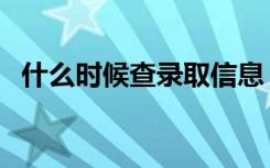 什么时候查录取信息（几天知道录取结果）