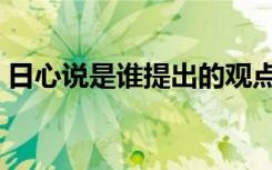 日心说是谁提出的观点（日心说是谁提出的）
