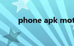 phone apk moto（phone apk）
