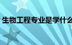 生物工程专业是学什么的（专业课程有哪些）