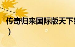 传奇归来国际版天下第一战（传奇归来国际版）