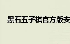 黑石五子棋官方版安卓（黑石五子棋4 0）