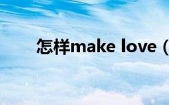 怎样make love（make love姿势）