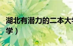 湖北有潜力的二本大学（湖北有潜力的二本大学）