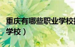 重庆有哪些职业学校招学生（重庆有哪些职业学校）