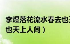 李煜落花流水春去也天上人间（落花流水春去也天上人间）