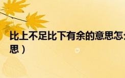 比上不足比下有余的意思怎么解释（比上不足比下有余的意思）