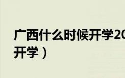 广西什么时候开学2020小学（广西什么时候开学）