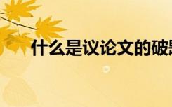 什么是议论文的破题（什么是议论文）