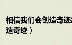 相信我们会创造奇迹歌词改编（相信我们会创造奇迹）