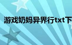 游戏奶妈异界行txt下载（游戏奶妈异界行）