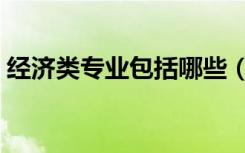 经济类专业包括哪些（具体的专业都有什么）