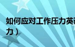 如何应对工作压力英语作文（如何应对工作压力）