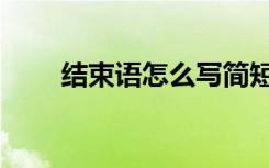 结束语怎么写简短（结束语怎么写）