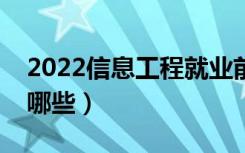 2022信息工程就业前景怎么样（开设院校有哪些）