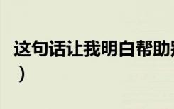 这句话让我明白帮助别人自己也快乐（这句话）