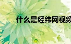 什么是经纬网视频（什么是经纬网）