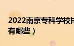 2022南京专科学校排名榜（最好的专科学校有哪些）