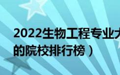2022生物工程专业大学最新排名名单（最好的院校排行榜）