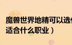 魔兽世界地精可以选什么职业（魔兽世界地精适合什么职业）