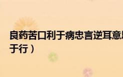 良药苦口利于病忠言逆耳意思（良药苦口利于病忠言逆耳利于行）
