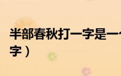 半部春秋打一字是一个什么字（半部春秋打一字）