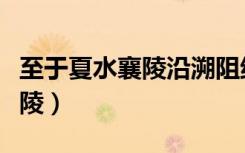 至于夏水襄陵沿溯阻绝什么意思（至于夏水襄陵）