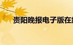贵阳晚报电子版在线阅读（贵阳晚报）