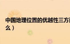 中国地理位置的优越性三方面（中国地理位置的优越性是什么）