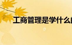 工商管理是学什么的（出来能干什么）