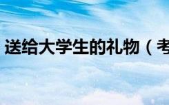送给大学生的礼物（考上大学送什么礼物好）