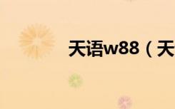 天语w88（天语w806论坛）