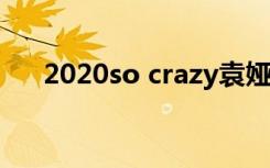 2020so crazy袁娅维（crazy 袁娅维）