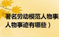著名劳动模范人物事迹100字（著名劳动模范人物事迹有哪些）